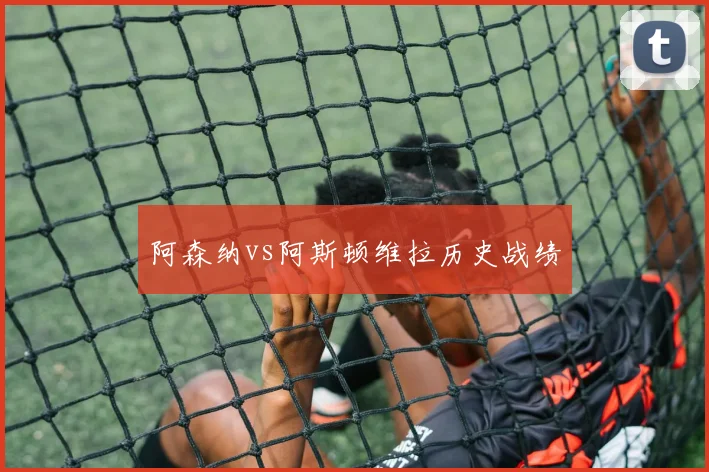 阿森纳vs阿斯顿维拉历史战绩