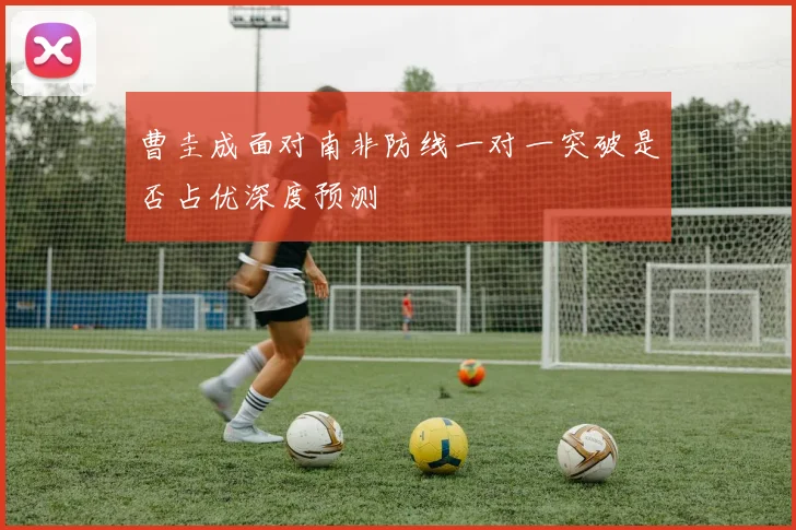曹圭成面对南非防线一对一突破是否占优深度预测