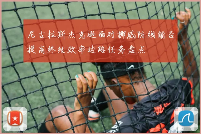 尼古拉斯杰克逊面对挪威防线能否提高终结效率边路任务盘点